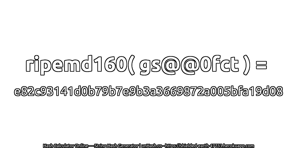ripemd160( gs@@0fct ) = e82c93141d0b79b7e9b3a3669872a005bfa19d08 | unHash.co