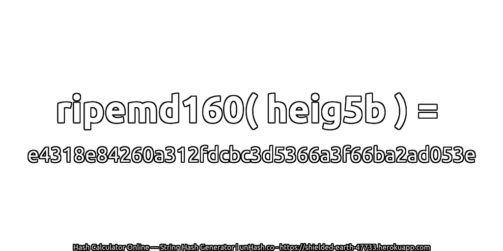 ripemd160( heig5b ) = e4318e84260a312fdcbc3d5366a3f66ba2ad053e | unHash.co