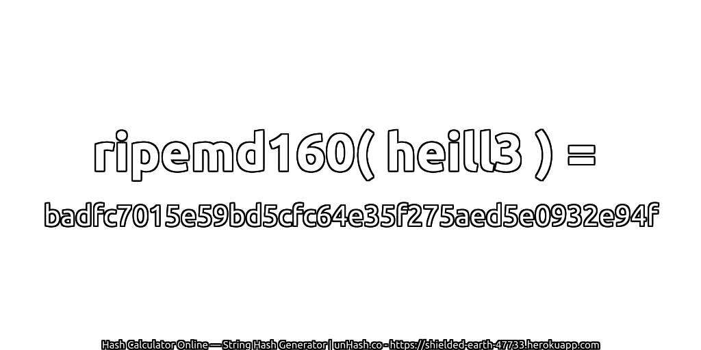 ripemd160( heill3 ) = badfc7015e59bd5cfc64e35f275aed5e0932e94f | unHash.co