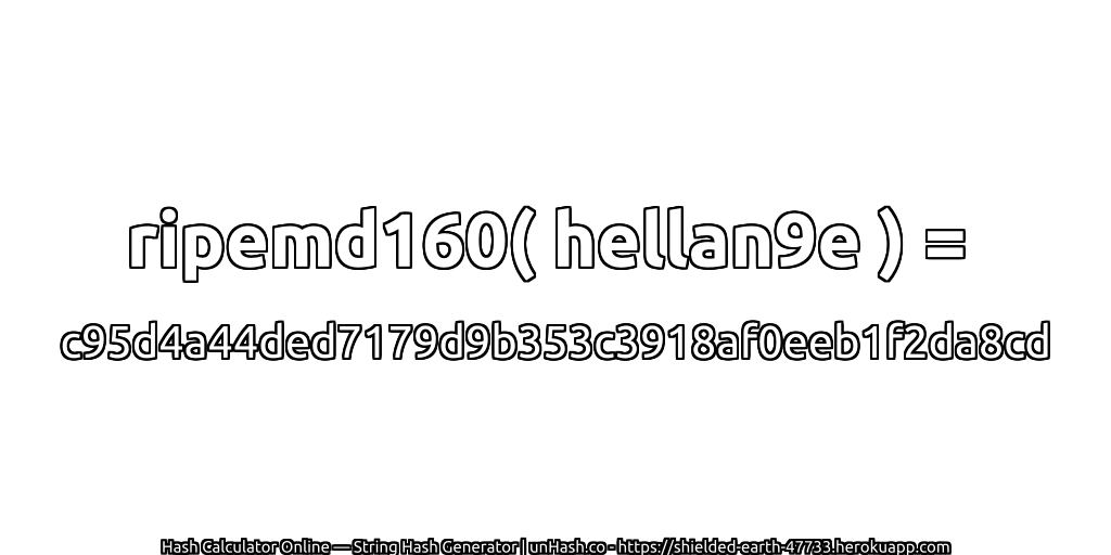 ripemd160( hellan9e ) = c95d4a44ded7179d9b353c3918af0eeb1f2da8cd | unHash.co