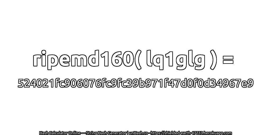 ripemd160( lq1glg ) = 524021fc906076fc9fc39b971f47d0f0d34967e9 | unHash.co