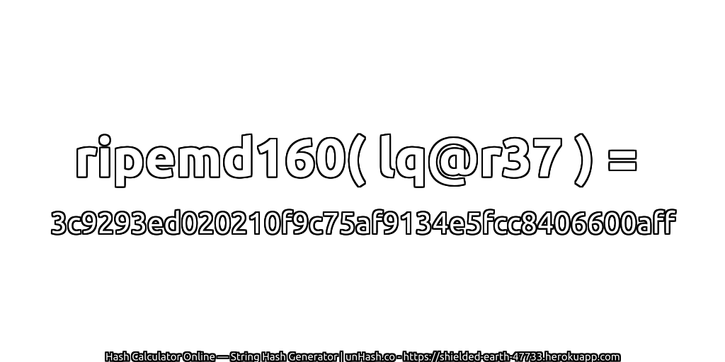 ripemd160( lq@r37 ) = 3c9293ed020210f9c75af9134e5fcc8406600aff | unHash.co