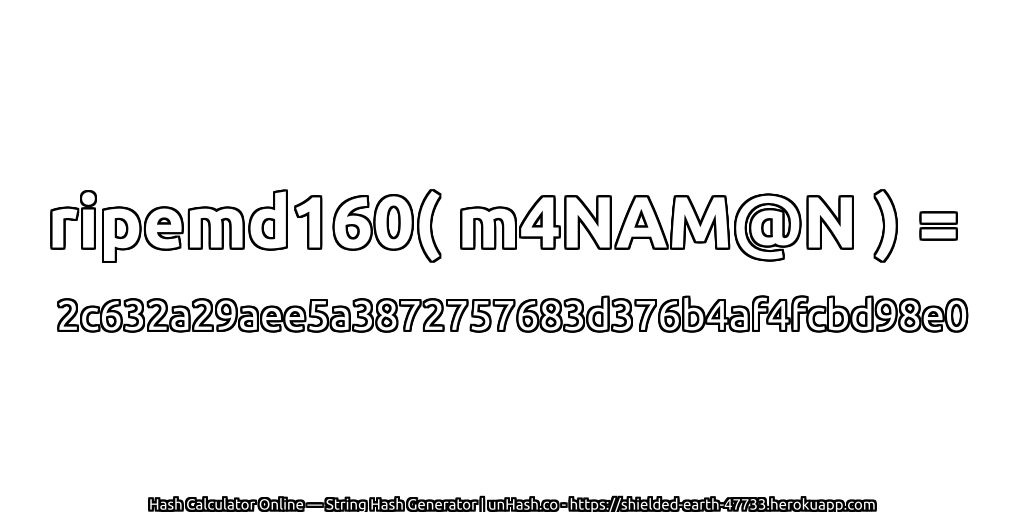ripemd160( m4NAM@N ) = 2c632a29aee5a3872757683d376b4af4fcbd98e0 | unHash.co