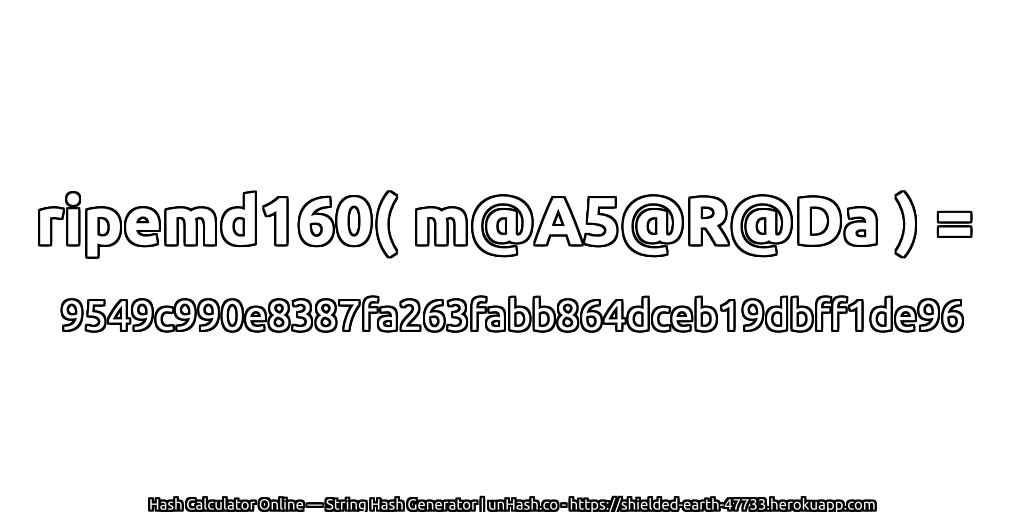 ripemd160( m@A5@R@Da ) = 9549c990e8387fa263fabb864dceb19dbff1de96 | unHash.co