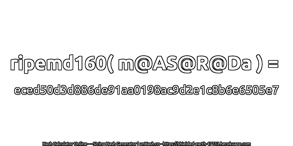 ripemd160( m@AS@R@Da ) = eced50d3d886de91aa0198ac9d2e1c8b6e6505e7 | unHash.co