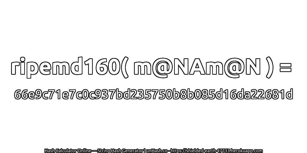 ripemd160( m@NAm@N ) = 66e9c71e7c0c937bd235750b8b085d16da22681d | unHash.co