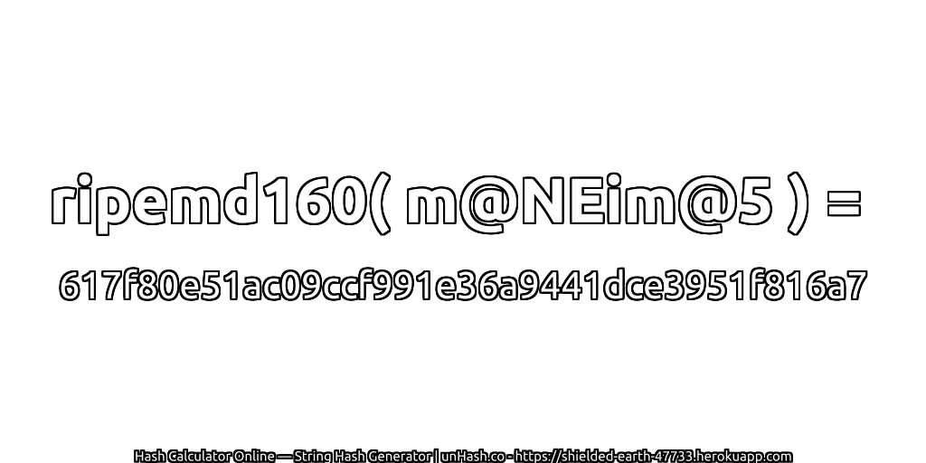 ripemd160( m@NEim@5 ) = 617f80e51ac09ccf991e36a9441dce3951f816a7 | unHash.co