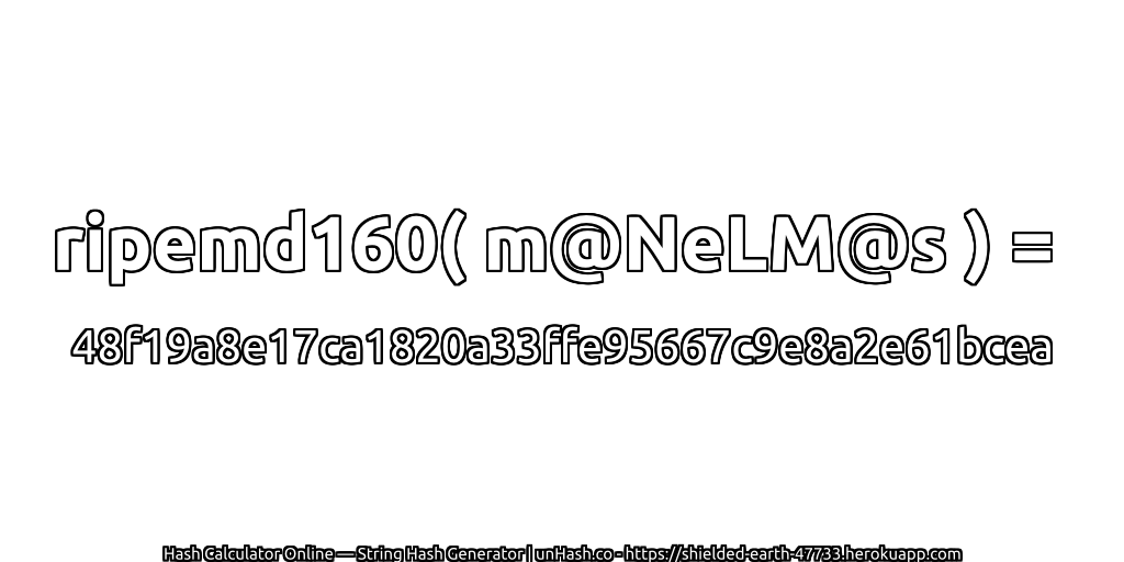 ripemd160( m@NeLM@s ) = 48f19a8e17ca1820a33ffe95667c9e8a2e61bcea | unHash.co