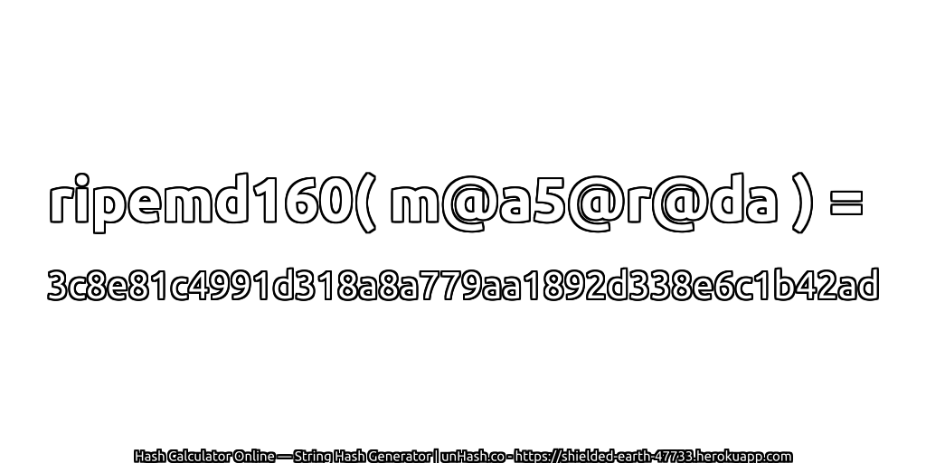 ripemd160( m@a5@r@da ) = 3c8e81c4991d318a8a779aa1892d338e6c1b42ad | unHash.co