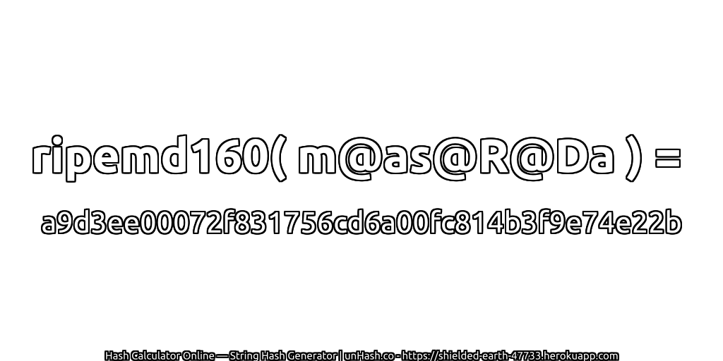 ripemd160( m@as@R@Da ) = a9d3ee00072f831756cd6a00fc814b3f9e74e22b | unHash.co