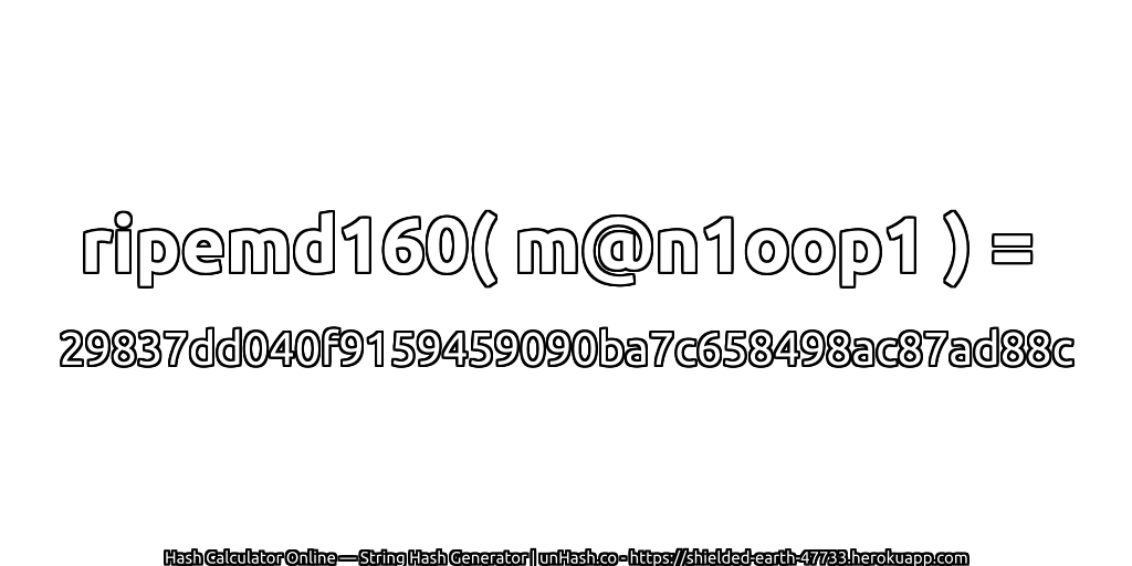 ripemd160( m@n1oop1 ) = 29837dd040f9159459090ba7c658498ac87ad88c | unHash.co