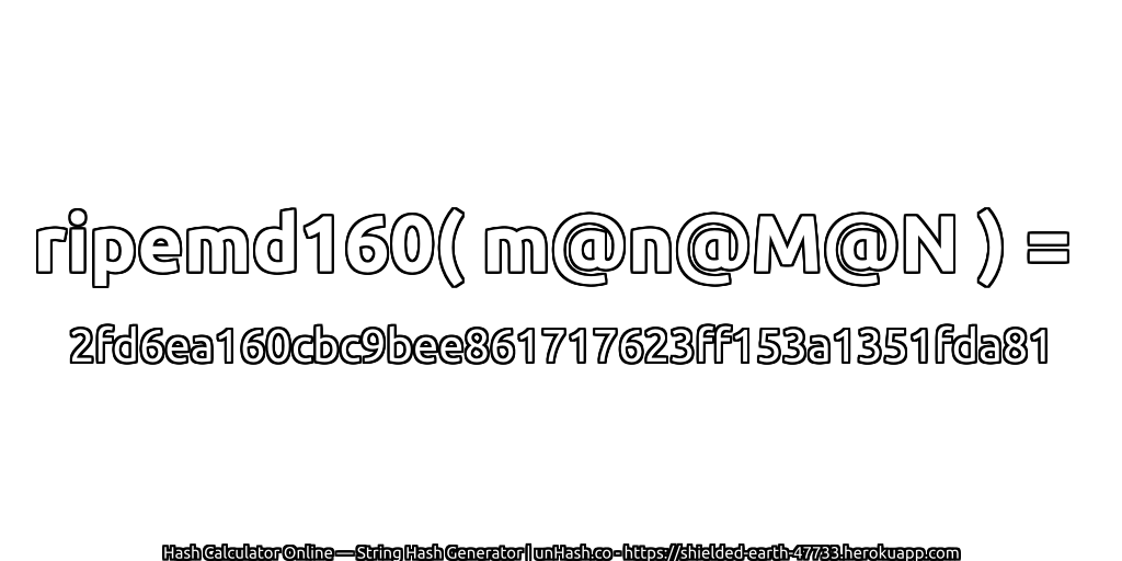 ripemd160( m@n@M@N ) = 2fd6ea160cbc9bee861717623ff153a1351fda81 | unHash.co