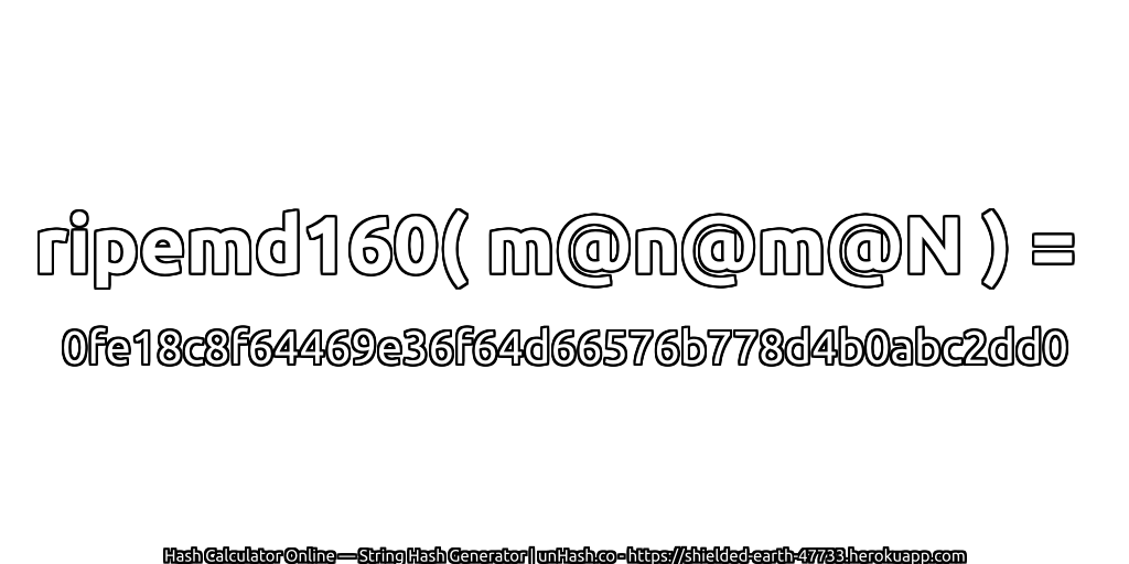 ripemd160( m@n@m@N ) = 0fe18c8f64469e36f64d66576b778d4b0abc2dd0 | unHash.co