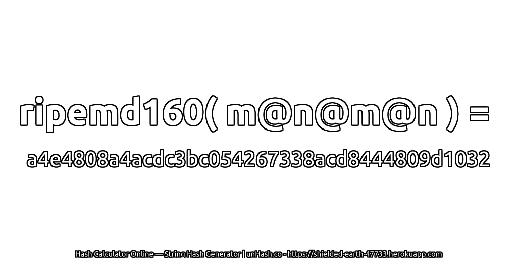 ripemd160( m@n@m@n ) = a4e4808a4acdc3bc054267338acd8444809d1032 | unHash.co