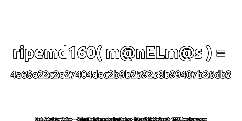 ripemd160( m@nELm@s ) = 4a68e22c2e27404dec2b9b259258b99407b26db3 | unHash.co