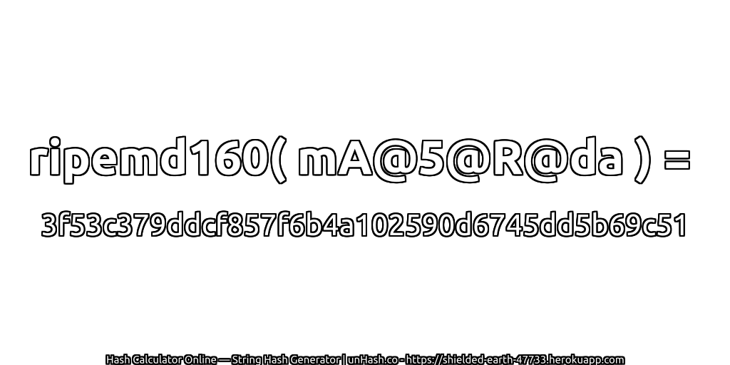 ripemd160( mA@5@R@da ) = 3f53c379ddcf857f6b4a102590d6745dd5b69c51 | unHash.co