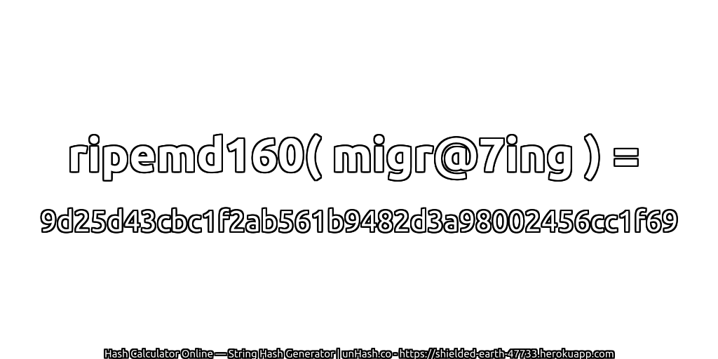 ripemd160( migr@7ing ) = 9d25d43cbc1f2ab561b9482d3a98002456cc1f69 | unHash.co