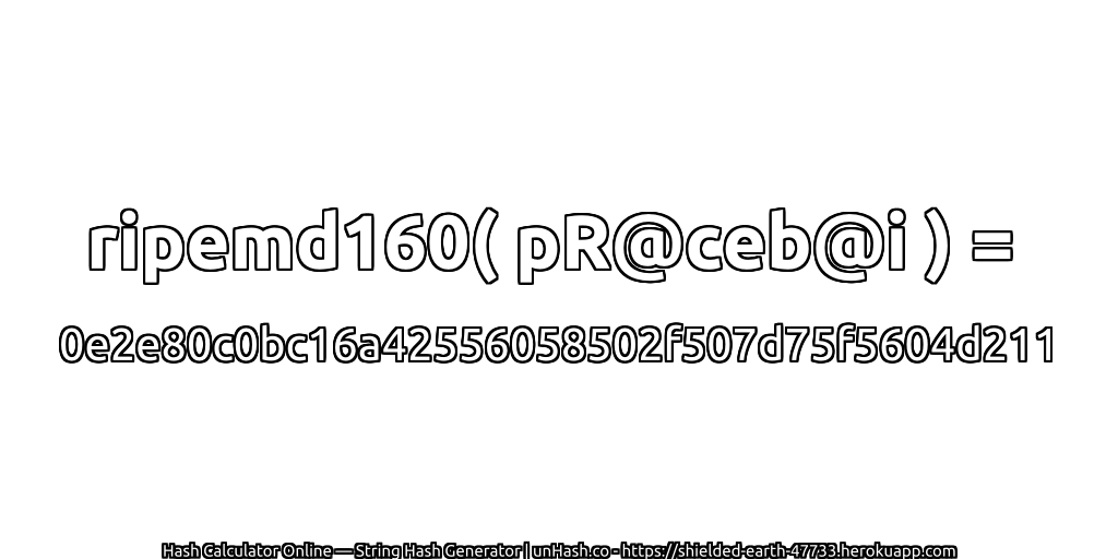 ripemd160( pR@ceb@i ) = 0e2e80c0bc16a42556058502f507d75f5604d211 | unHash.co