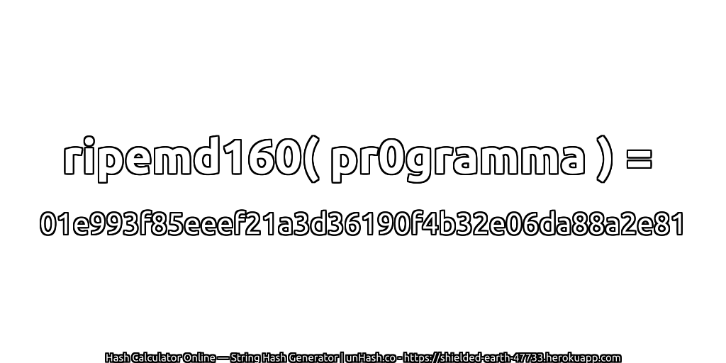 ripemd160( pr0gramma ) = 01e993f85eeef21a3d36190f4b32e06da88a2e81 | unHash.co
