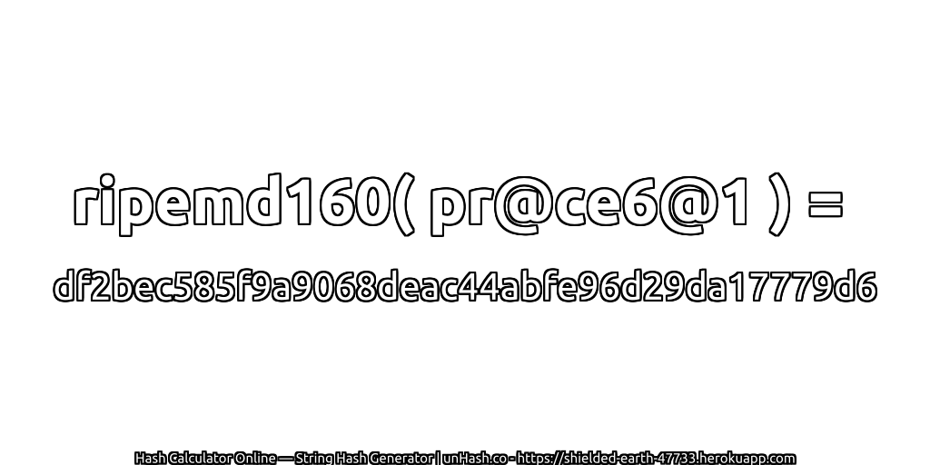 ripemd160( pr@ce6@1 ) = df2bec585f9a9068deac44abfe96d29da17779d6 | unHash.co