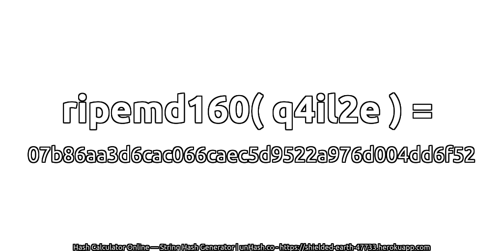 ripemd160( q4il2e ) = 07b86aa3d6cac066caec5d9522a976d004dd6f52 | unHash.co