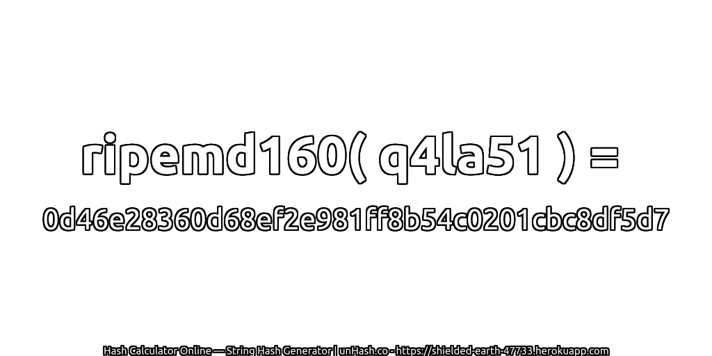 ripemd160( q4la51 ) = 0d46e28360d68ef2e981ff8b54c0201cbc8df5d7 | unHash.co