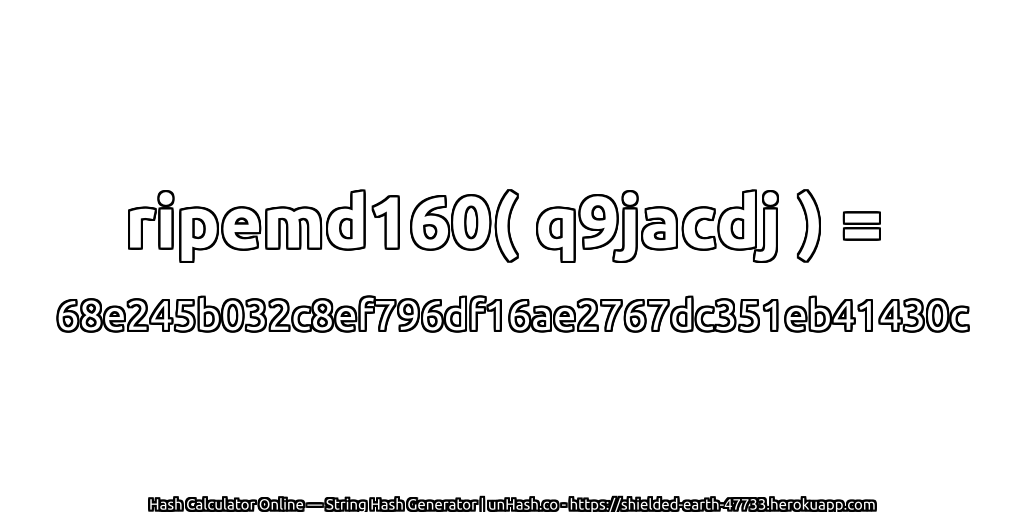 ripemd160( q9jacdj ) = 68e245b032c8ef796df16ae2767dc351eb41430c | unHash.co