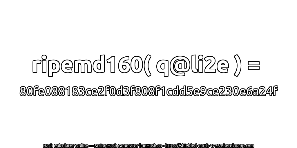 ripemd160( q@li2e ) = 80fe088183ce2f0d3f808f1cdd5e9ce230e6a24f | unHash.co