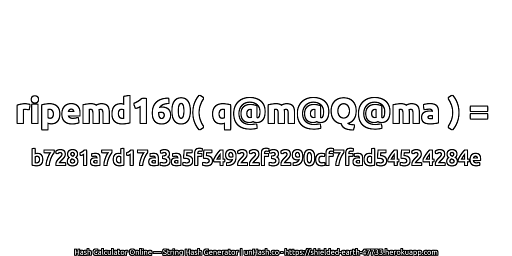 ripemd160( q@m@Q@ma ) = b7281a7d17a3a5f54922f3290cf7fad54524284e | unHash.co