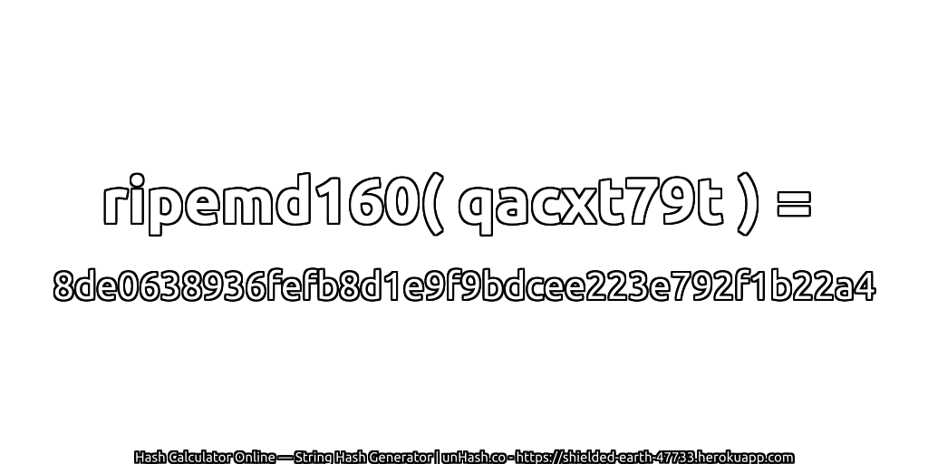 ripemd160( qacxt79t ) = 8de0638936fefb8d1e9f9bdcee223e792f1b22a4 | unHash.co