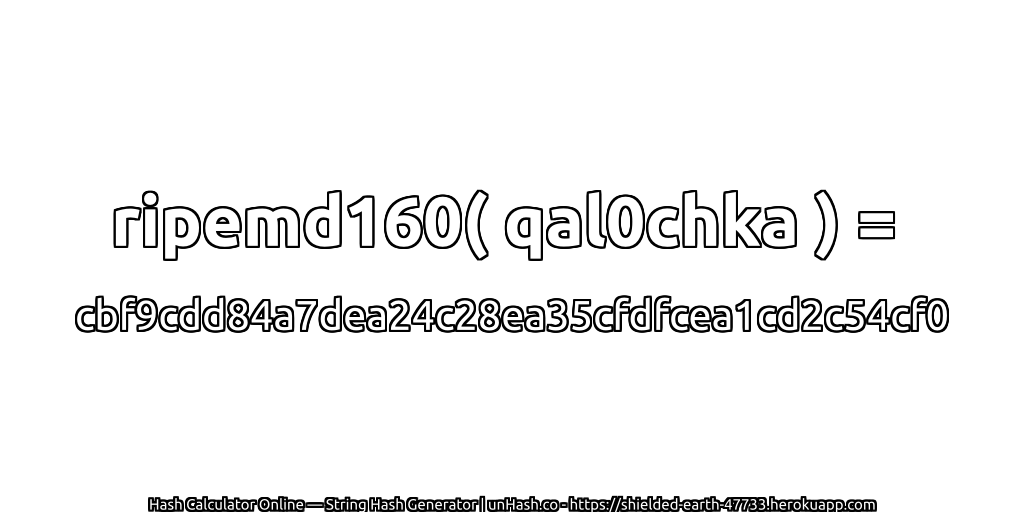 ripemd160( qal0chka ) = cbf9cdd84a7dea24c28ea35cfdfcea1cd2c54cf0 | unHash.co