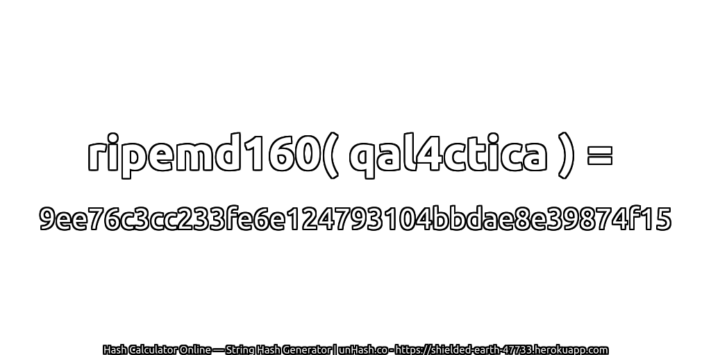 ripemd160( qal4ctica ) = 9ee76c3cc233fe6e124793104bbdae8e39874f15 | unHash.co