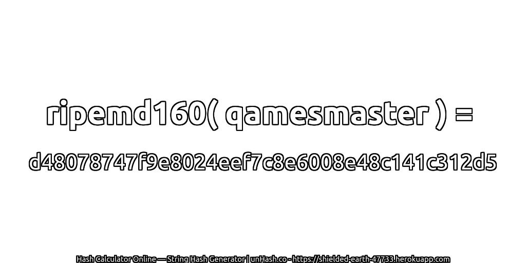 ripemd160( qamesmaster ) = d48078747f9e8024eef7c8e6008e48c141c312d5 | unHash.co