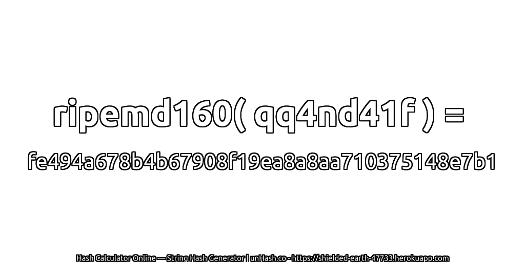 ripemd160( qq4nd41f ) = fe494a678b4b67908f19ea8a8aa710375148e7b1 | unHash.co