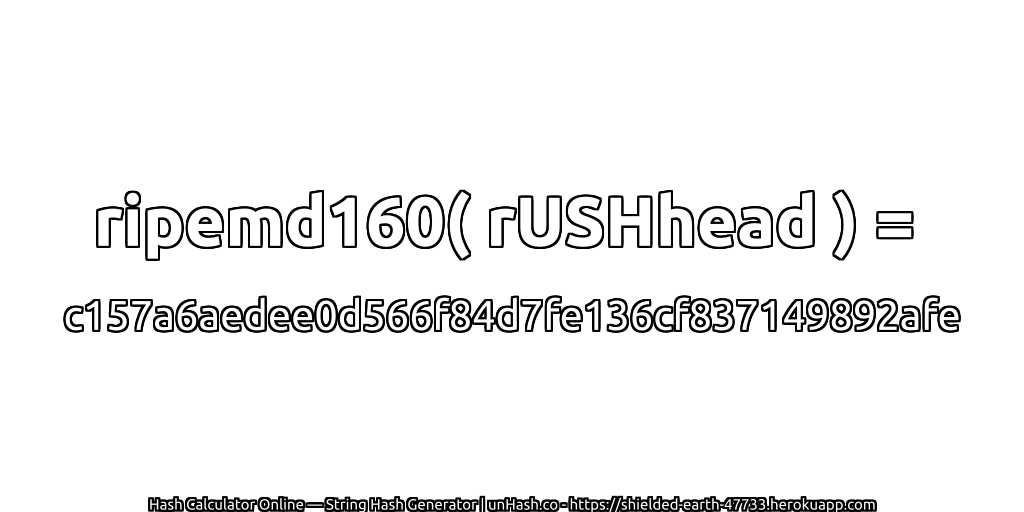 ripemd160( rUSHhead ) = c157a6aedee0d566f84d7fe136cf837149892afe | unHash.co