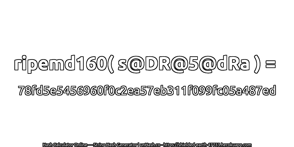 ripemd160( s@DR@5@dRa ) = 78fd5e5456960f0c2ea57eb311f099fc05a487ed | unHash.co