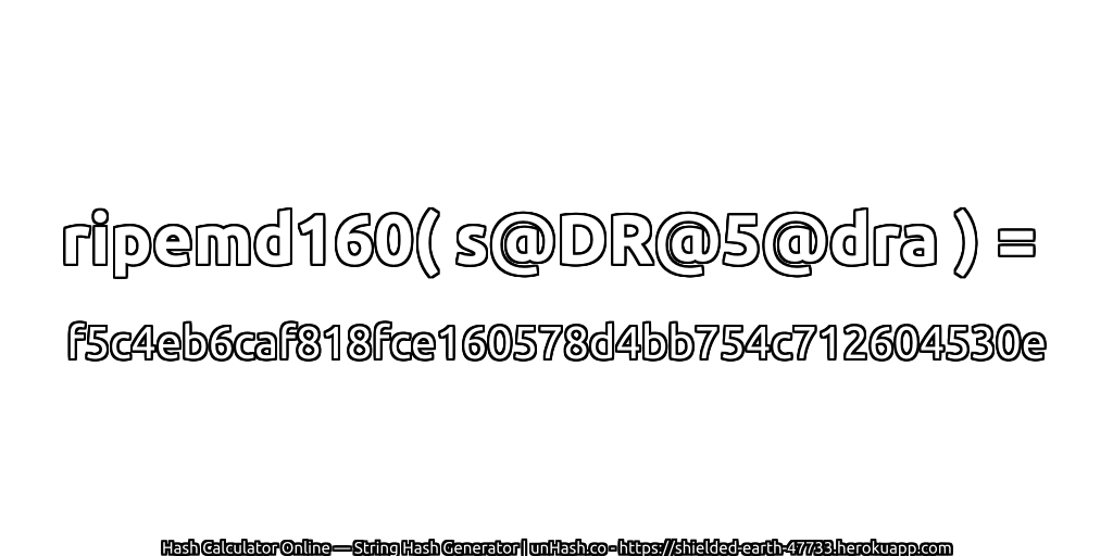 ripemd160( s@DR@5@dra ) = f5c4eb6caf818fce160578d4bb754c712604530e | unHash.co