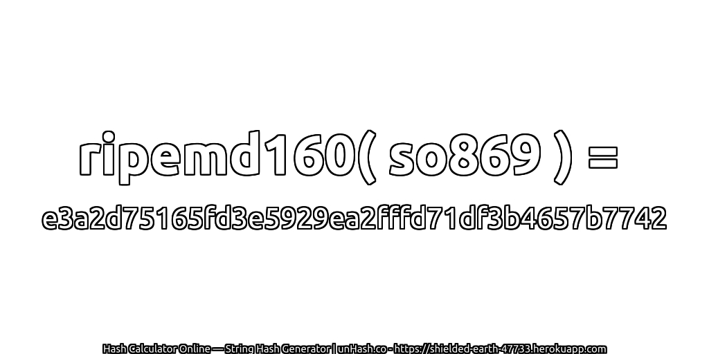 ripemd160( so869 ) = e3a2d75165fd3e5929ea2fffd71df3b4657b7742 | unHash.co