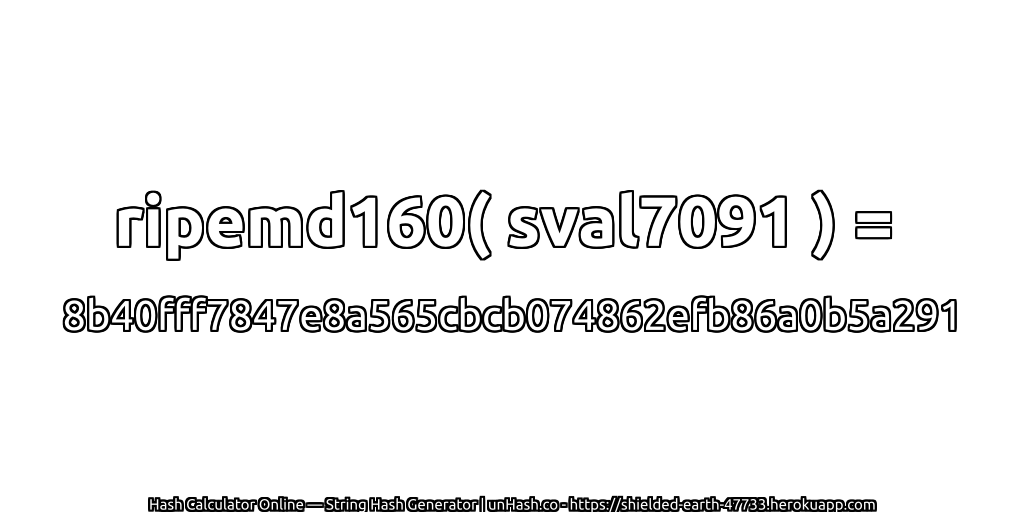 ripemd160( sval7091 ) = 8b40fff7847e8a565cbcb074862efb86a0b5a291 | unHash.co