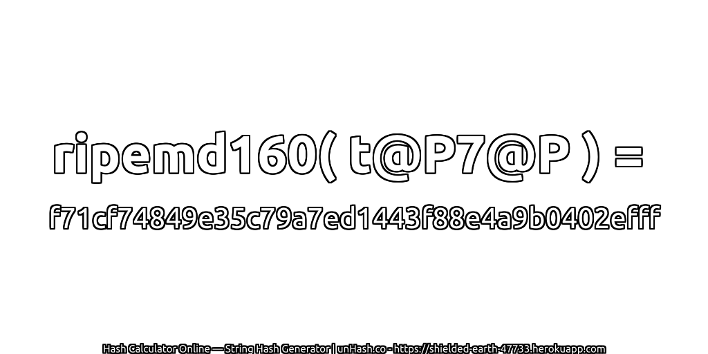 ripemd160( t@P7@P ) = f71cf74849e35c79a7ed1443f88e4a9b0402efff | unHash.co