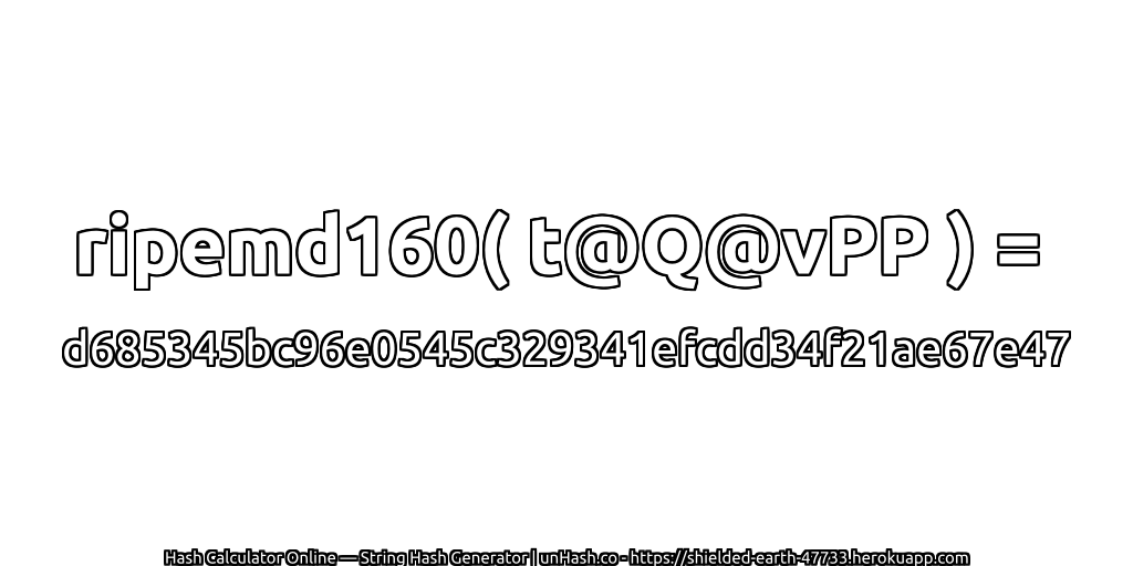 ripemd160( t@Q@vPP ) = d685345bc96e0545c329341efcdd34f21ae67e47 | unHash.co