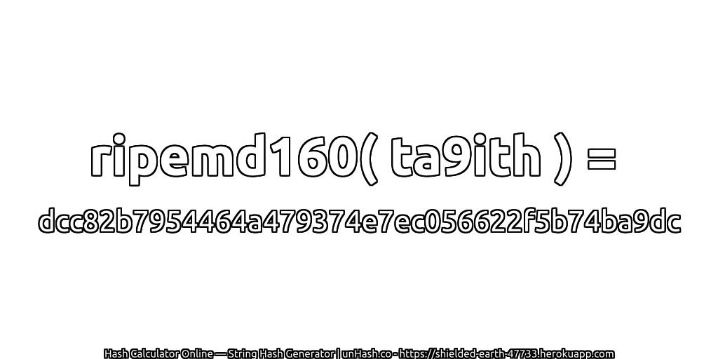 ripemd160( ta9ith ) = dcc82b7954464a479374e7ec056622f5b74ba9dc | unHash.co