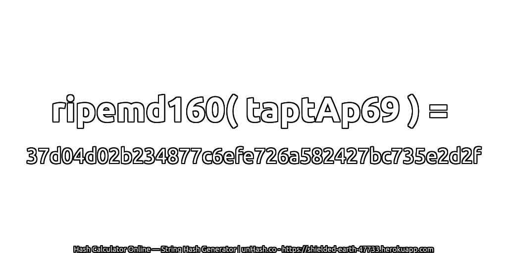 ripemd160( taptAp69 ) = 37d04d02b234877c6efe726a582427bc735e2d2f | unHash.co