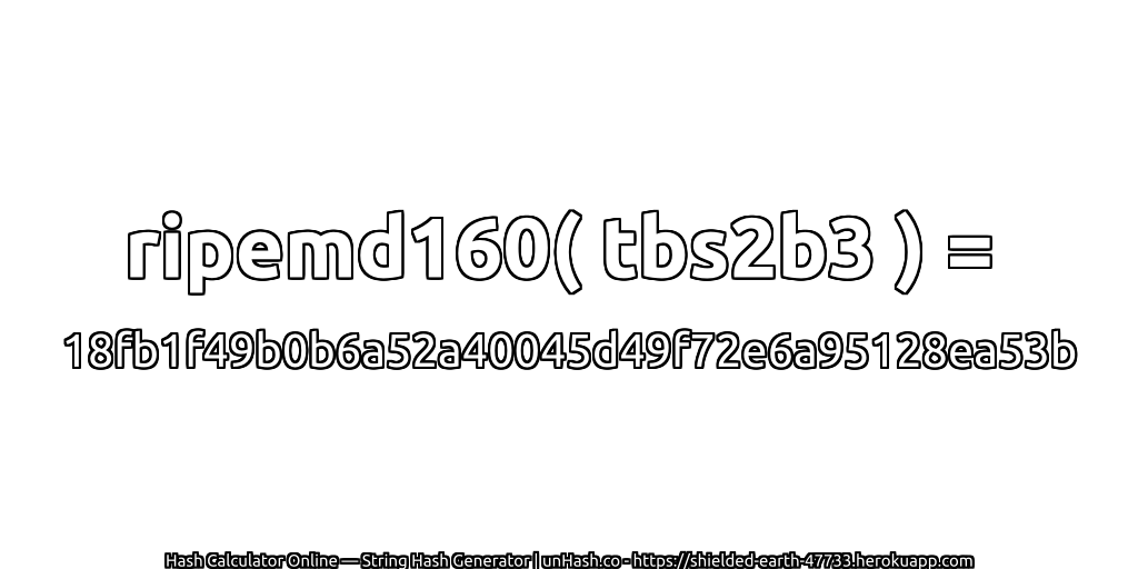 ripemd160( tbs2b3 ) = 18fb1f49b0b6a52a40045d49f72e6a95128ea53b | unHash.co