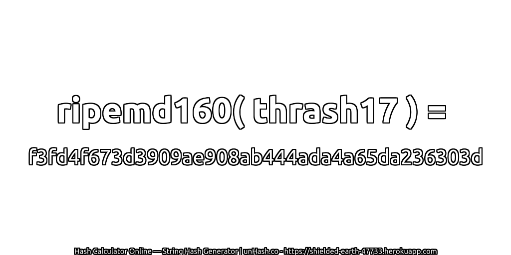 ripemd160( thrash17 ) = f3fd4f673d3909ae908ab444ada4a65da236303d | unHash.co