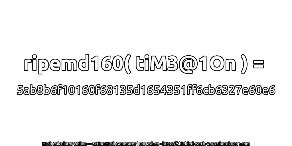 ripemd160( tiM3@1On ) = 5ab8b6f10160f68135d1654351ff6cb6327e60e6 | unHash.co