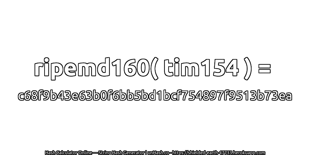 ripemd160( tim154 ) = c68f9b43e63b0f6bb5bd1bcf754897f9513b73ea | unHash.co