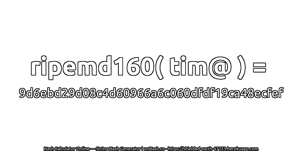 ripemd160( tim@ ) = 9d6ebd29d08c4d60966a6c060dfdf19ca48ecfef | unHash.co