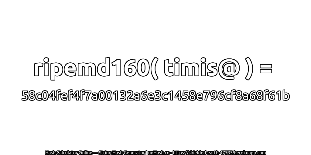 ripemd160( timis@ ) = 58c04fef4f7a00132a6e3c1458e796cf8a68f61b | unHash.co