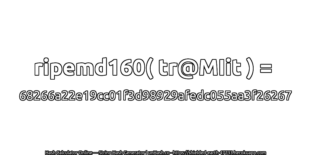 ripemd160( tr@MIit ) = 68266a22e19cc01f3d98929afedc055aa3f26267 | unHash.co